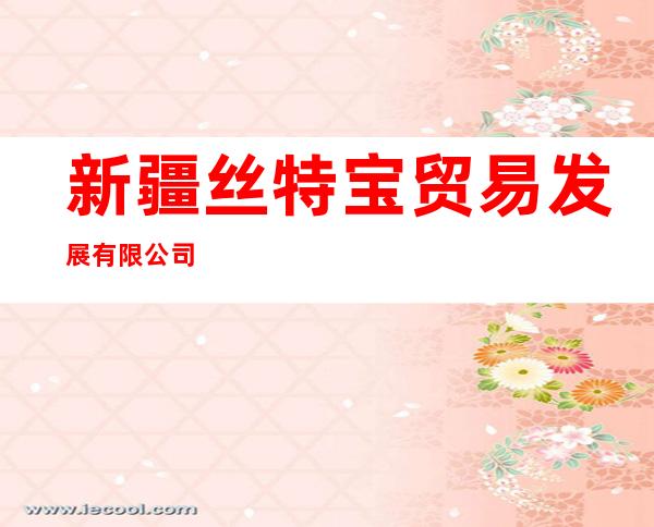 新疆丝特宝贸易发展有限公司
